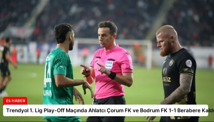 Trendyol 1. Lig Play-Off Maçında Ahlatcı Çorum FK ve Bodrum FK 1-1 Berabere Kaldı