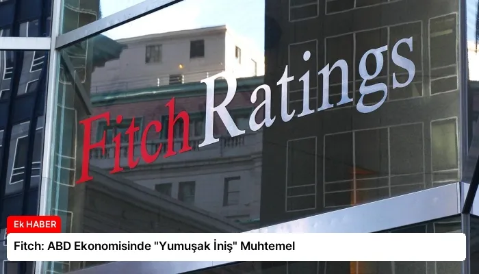 Fitch: ABD Ekonomisinde “Yumuşak İniş” Muhtemel