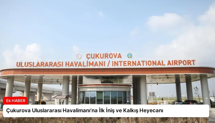 Çukurova Uluslararası Havalimanı’na İlk İniş ve Kalkış Heyecanı