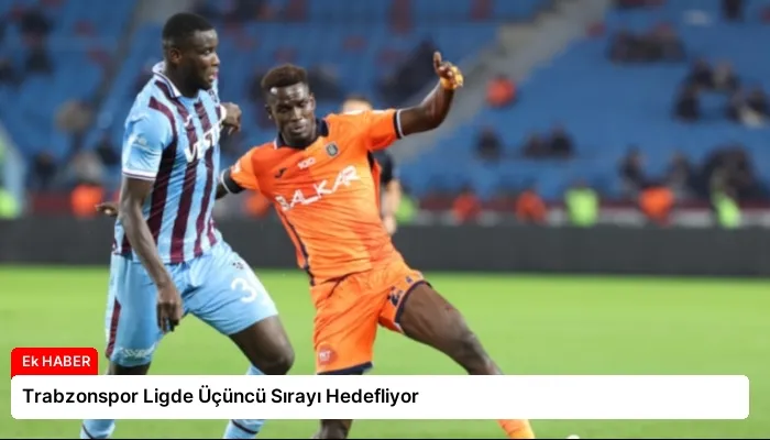 Trabzonspor Ligde Üçüncü Sırayı Hedefliyor