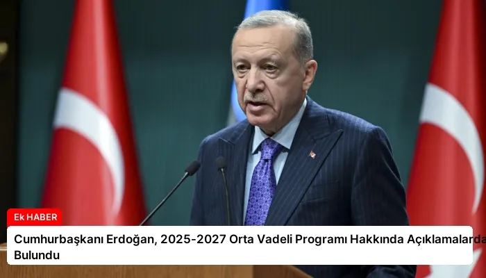 Cumhurbaşkanı Erdoğan, 2025-2027 Orta Vadeli Programı Hakkında Açıklamalarda Bulundu