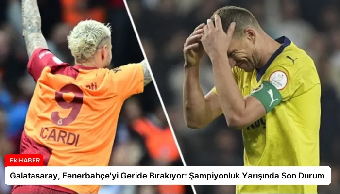 Galatasaray, Fenerbahçe’yi Geride Bırakıyor: Şampiyonluk Yarışında Son Durum