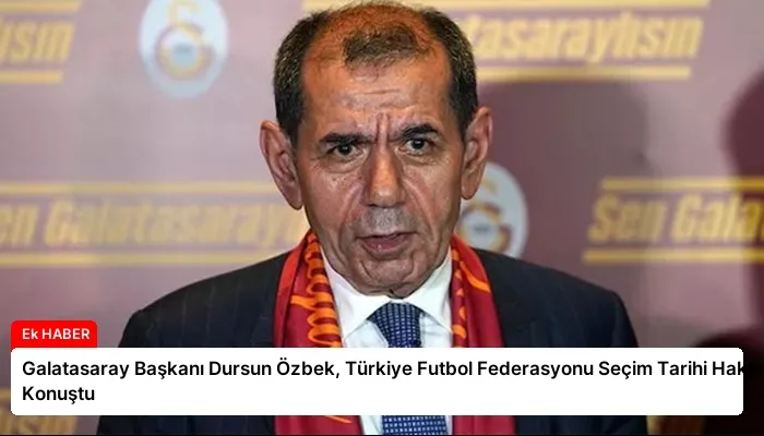 Galatasaray Başkanı Dursun Özbek, Türkiye Futbol Federasyonu Seçim Tarihi Hakkında Konuştu