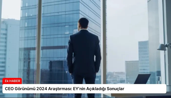 CEO Görünümü 2024 Araştırması: EY’nin Açıkladığı Sonuçlar