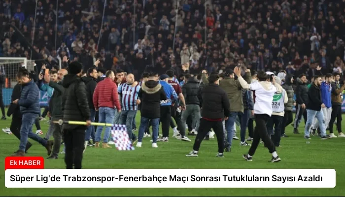 Süper Lig’de Trabzonspor-Fenerbahçe Maçı Sonrası Tutukluların Sayısı Azaldı