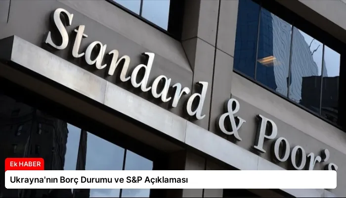 Ukrayna’nın Borç Durumu ve S&P Açıklaması