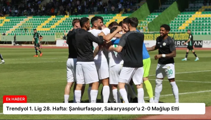 Trendyol 1. Lig 28. Hafta: Şanlıurfaspor, Sakaryaspor’u 2-0 Mağlup Etti