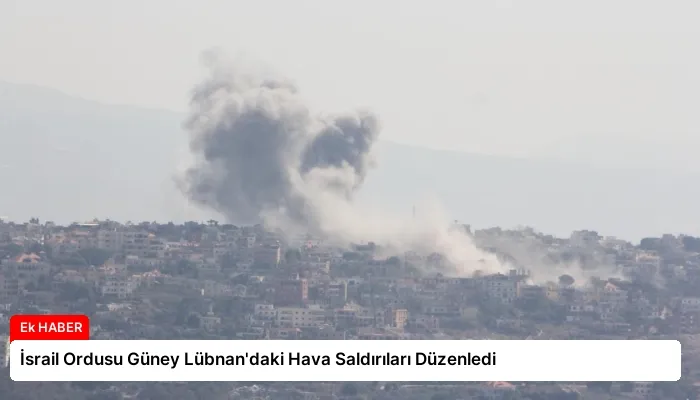 İsrail Ordusu Güney Lübnan’daki Hava Saldırıları Düzenledi