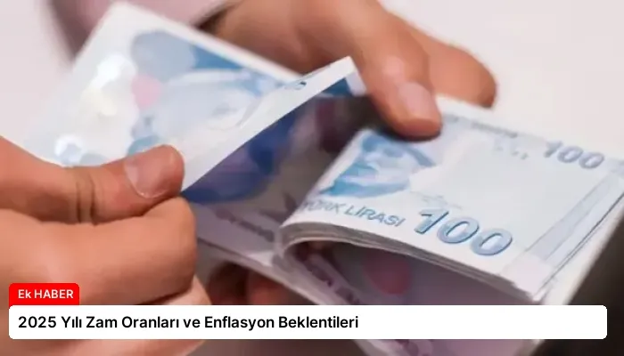 2025 Yılı Zam Oranları ve Enflasyon Beklentileri