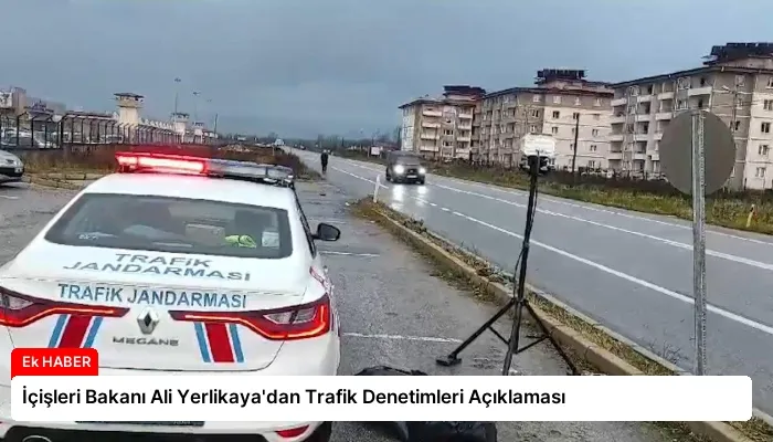 İçişleri Bakanı Ali Yerlikaya’dan Trafik Denetimleri Açıklaması