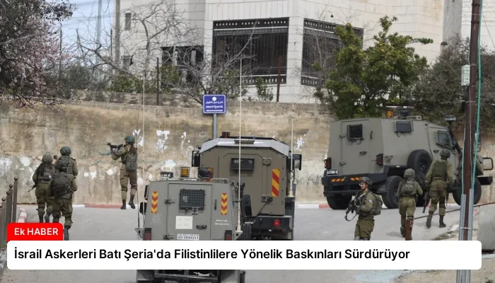 İsrail Askerleri Batı Şeria’da Filistinlilere Yönelik Baskınları Sürdürüyor