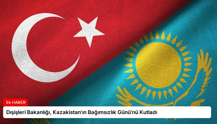 Dışişleri Bakanlığı, Kazakistan’ın Bağımsızlık Günü’nü Kutladı