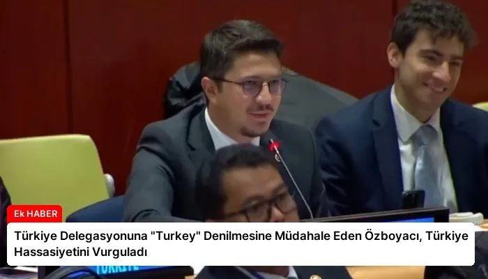 Türkiye Delegasyonuna “Turkey” Denilmesine Müdahale Eden Özboyacı, Türkiye Hassasiyetini Vurguladı