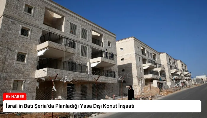 İsrail’in Batı Şeria’da Planladığı Yasa Dışı Konut İnşaatı