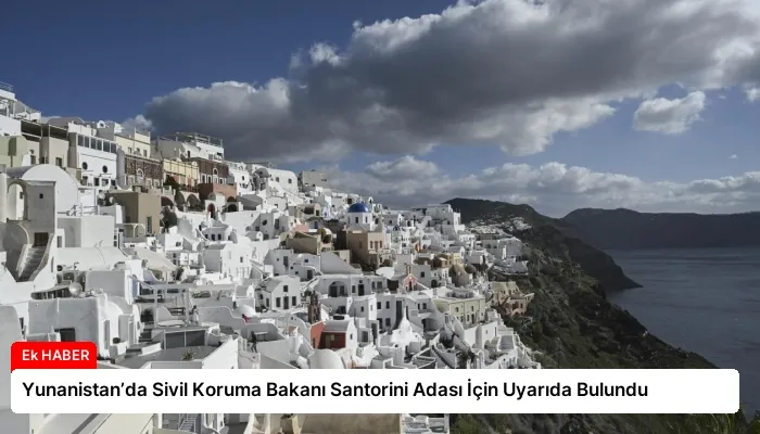 Yunanistan’da Sivil Koruma Bakanı Santorini Adası İçin Uyarıda Bulundu