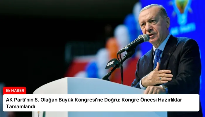 AK Parti’nin 8. Olağan Büyük Kongresi’ne Doğru: Kongre Öncesi Hazırlıklar Tamamlandı