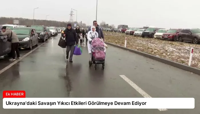 Ukrayna’daki Savaşın Yıkıcı Etkileri Görülmeye Devam Ediyor
