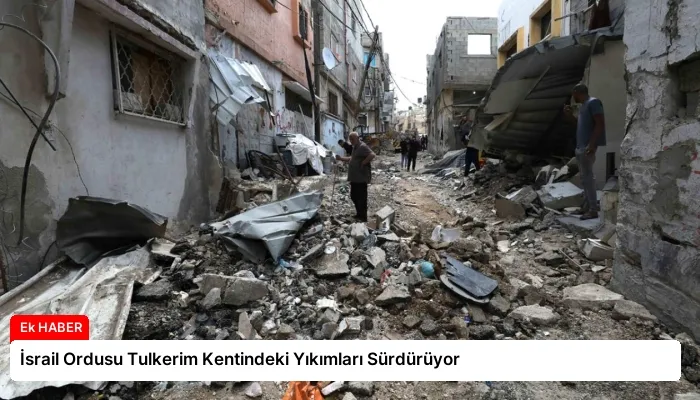 İsrail Ordusu Tulkerim Kentindeki Yıkımları Sürdürüyor