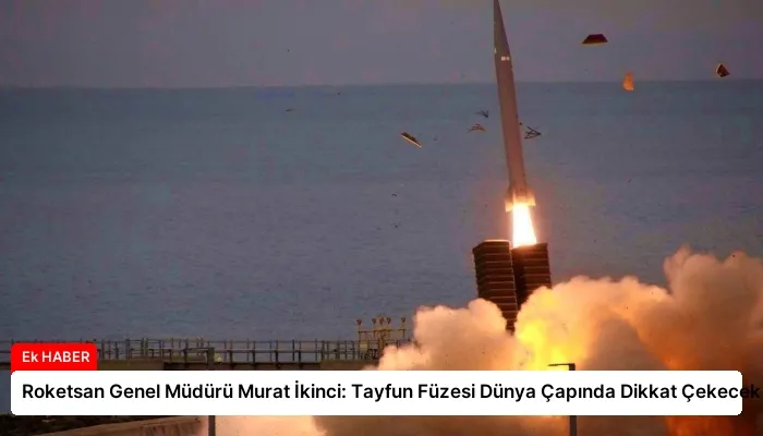 Roketsan Genel Müdürü Murat İkinci: Tayfun Füzesi Dünya Çapında Dikkat Çekecek