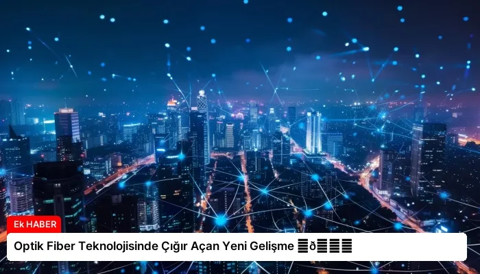 Optik Fiber Teknolojisinde Çığır Açan Yeni Gelişme ⏬👇