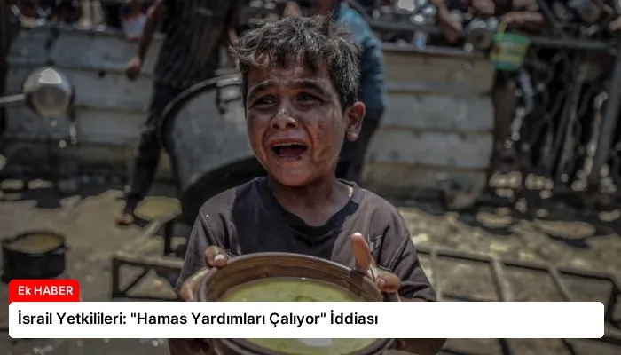 İsrail Yetkilileri: “Hamas Yardımları Çalıyor” İddiası