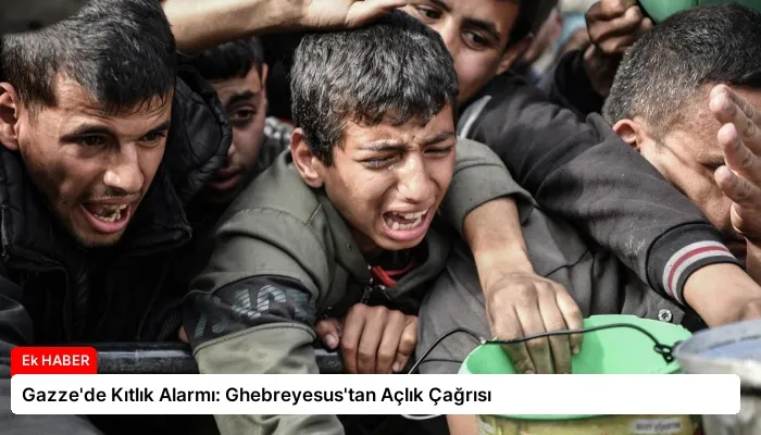 Gazze’de Kıtlık Alarmı: Ghebreyesus’tan Açlık Çağrısı