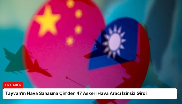 Tayvan’ın Hava Sahasına Çin’den 47 Askeri Hava Aracı İzinsiz Girdi