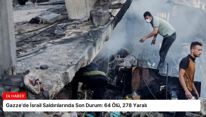 Gazze’de İsrail Saldırılarında Son Durum: 64 Ölü, 278 Yaralı