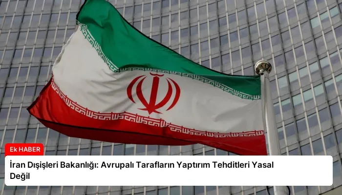 İran Dışişleri Bakanlığı: Avrupalı Tarafların Yaptırım Tehditleri Yasal Değil