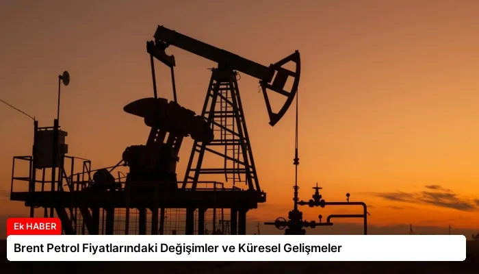 Brent Petrol Fiyatlarındaki Değişimler ve Küresel Gelişmeler