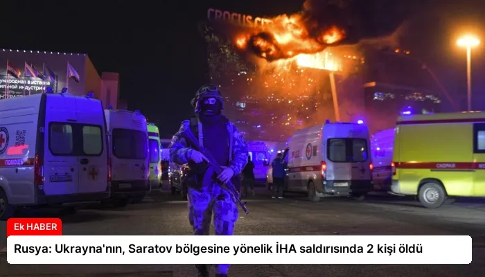 Rusya: Ukrayna’nın, Saratov bölgesine yönelik İHA saldırısında 2 kişi öldü