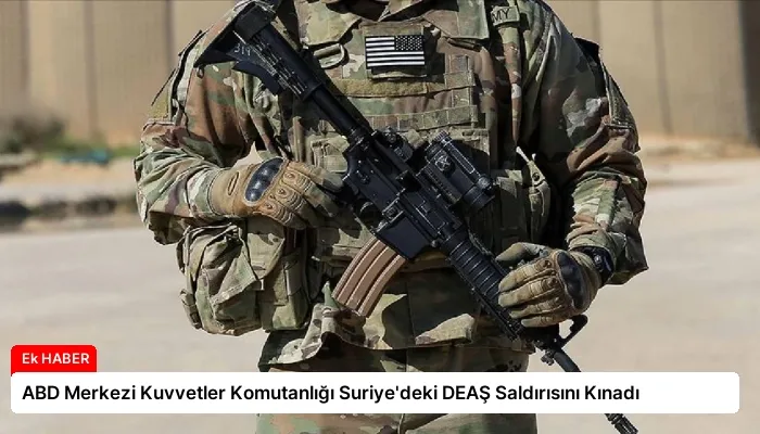 ABD Merkezi Kuvvetler Komutanlığı Suriye’deki DEAŞ Saldırısını Kınadı