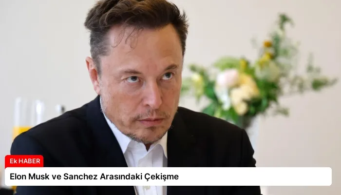 Elon Musk ve Sanchez Arasındaki Çekişme