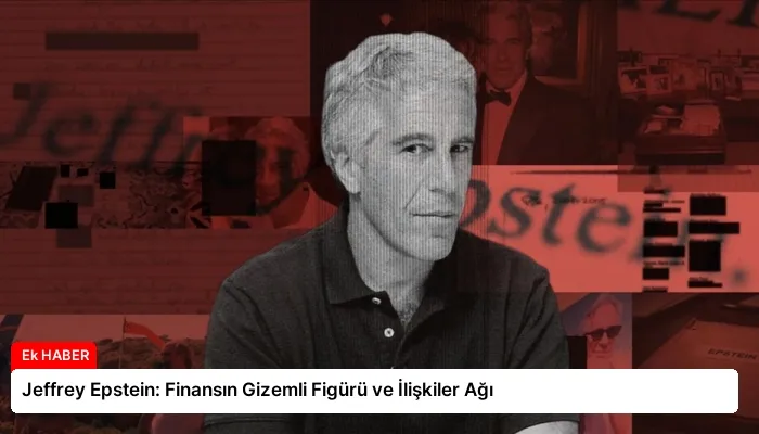Jeffrey Epstein: Finansın Gizemli Figürü ve İlişkiler Ağı