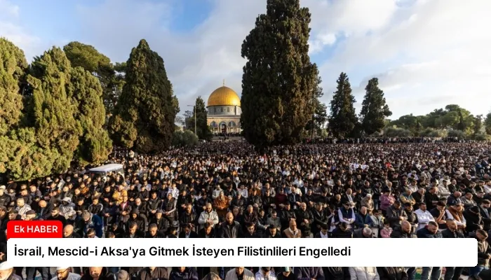 İsrail, Mescid-i Aksa’ya Gitmek İsteyen Filistinlileri Engelledi