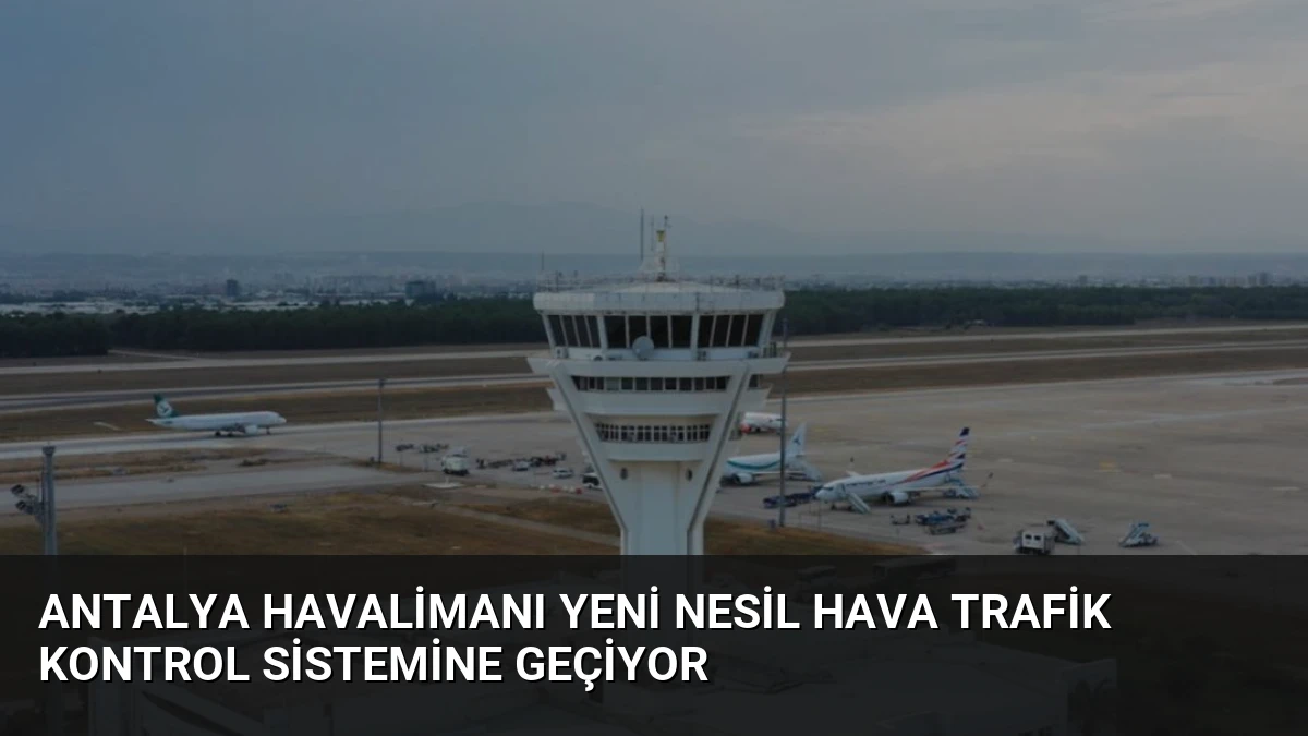 Antalya Havalimanı Yeni Nesil Hava Trafik Kontrol Sistemine Geçiyor