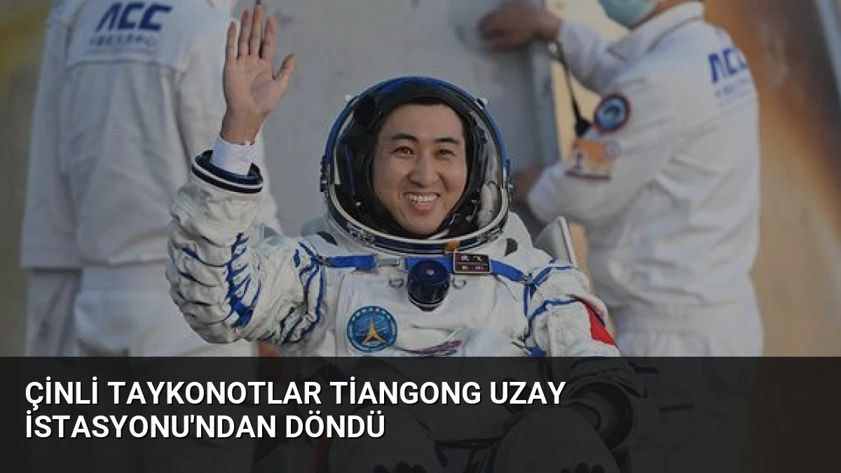 Çinli Taykonotlar Tiangong Uzay İstasyonu’ndan Döndü