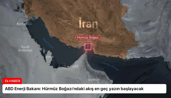 ABD Enerji Bakanı: Hürmüz Boğazı’ndaki akış en geç yazın başlayacak