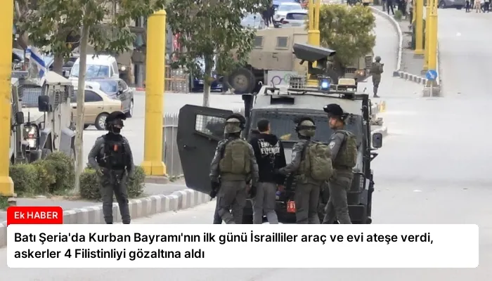 Batı Şeria’da Kurban Bayramı’nın ilk günü İsrailliler araç ve evi ateşe verdi, askerler 4 Filistinliyi gözaltına aldı