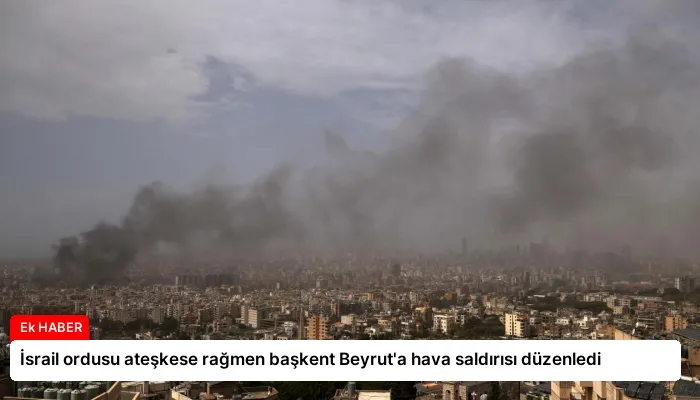 İsrail ordusu ateşkese rağmen başkent Beyrut’a hava saldırısı düzenledi