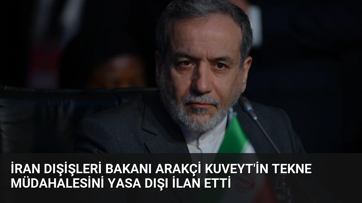 İran Dışişleri Bakanı Arakçi Kuveyt’in Tekne Müdahalesini Yasa Dışı İlan Etti
