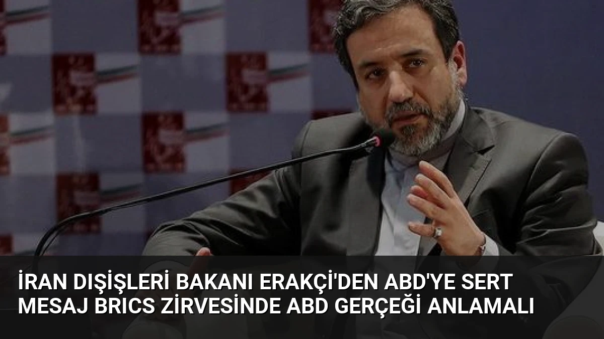 İran Dışişleri Bakanı Erakçi’den ABD’ye Sert Mesaj BRICS Zirvesinde ABD Gerçeği Anlamalı