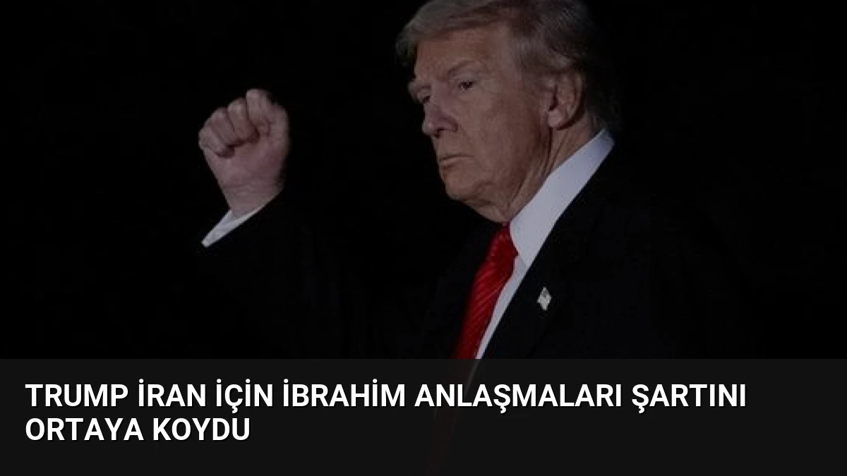 Trump İran İçin İbrahim Anlaşmaları Şartını Ortaya Koydu