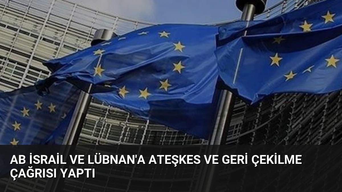 AB İsrail ve Lübnan’a Ateşkes ve Geri Çekilme Çağrısı Yaptı