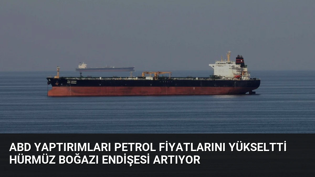 ABD Yaptırımları Petrol Fiyatlarını Yükseltti Hürmüz Boğazı Endişesi Artıyor