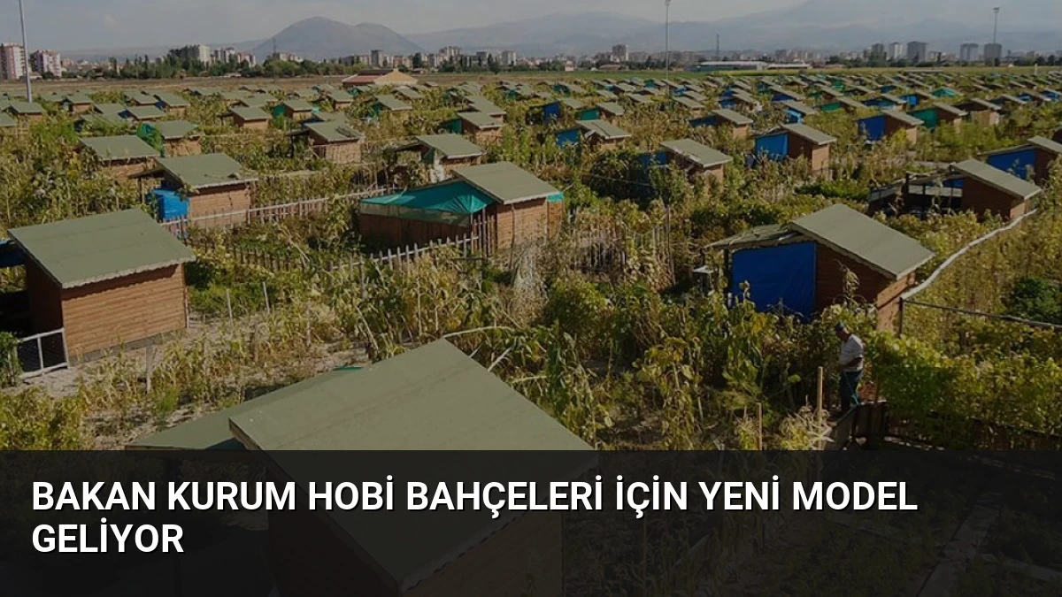 Bakan Kurum Hobi Bahçeleri İçin Yeni Model Geliyor
