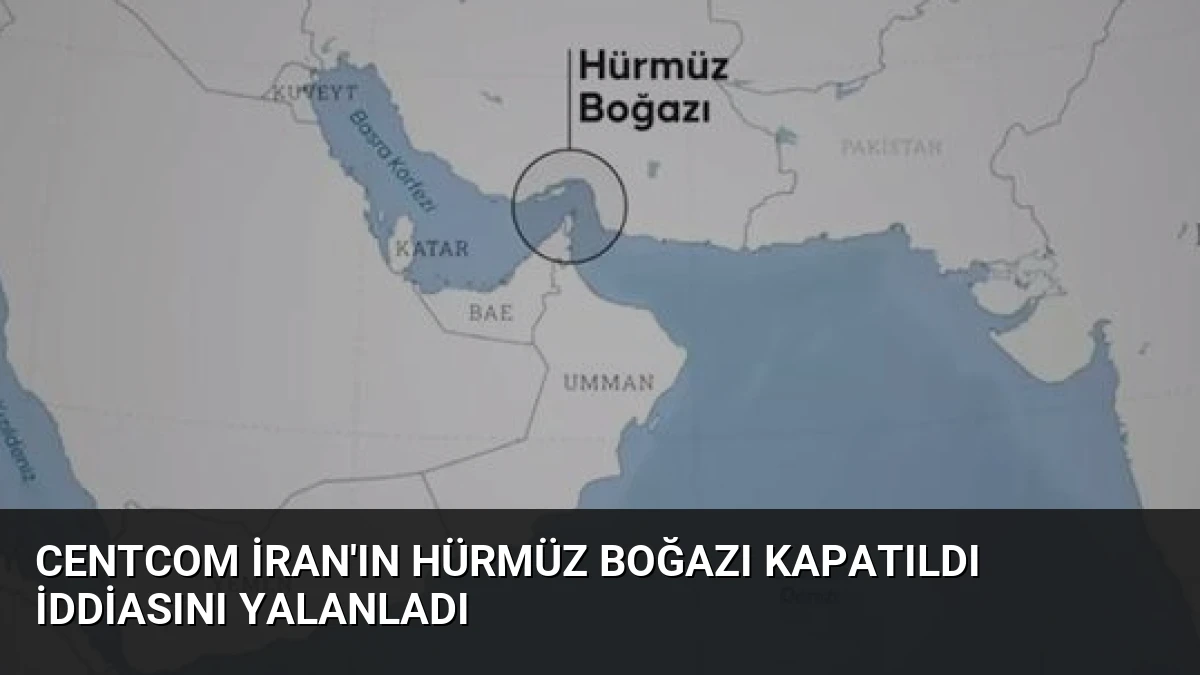 CENTCOM İran’ın Hürmüz Boğazı Kapatıldı İddiasını Yalanladı