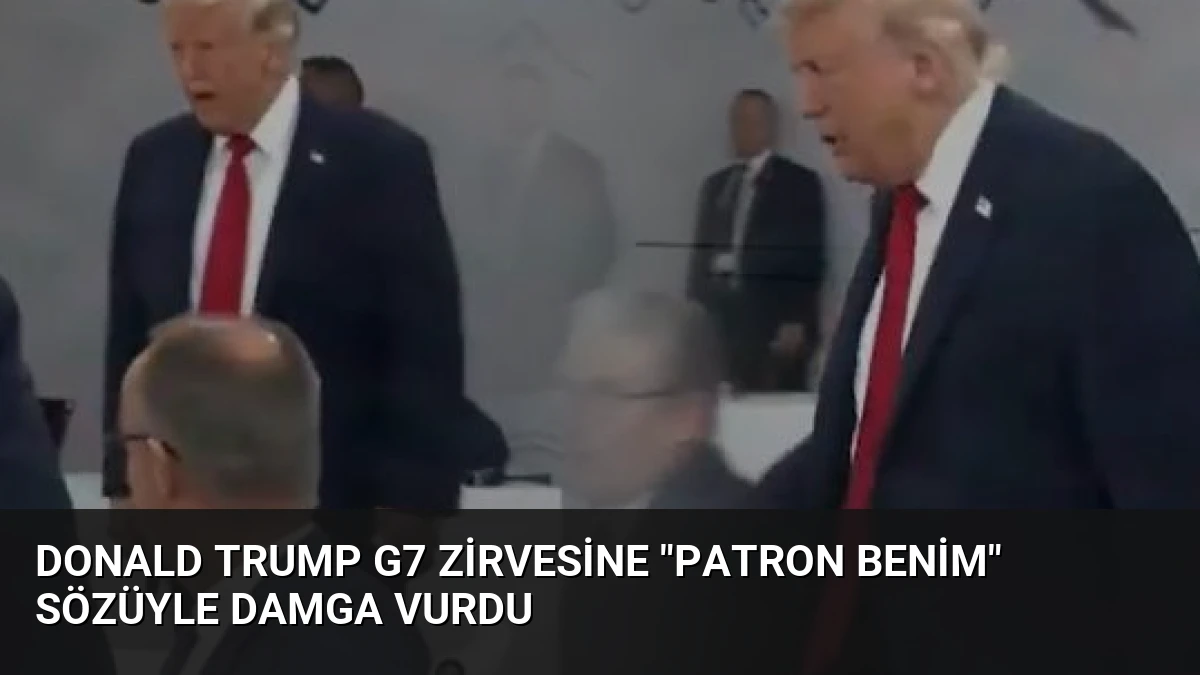 Donald Trump G7 Zirvesine “Patron Benim” Sözüyle Damga Vurdu