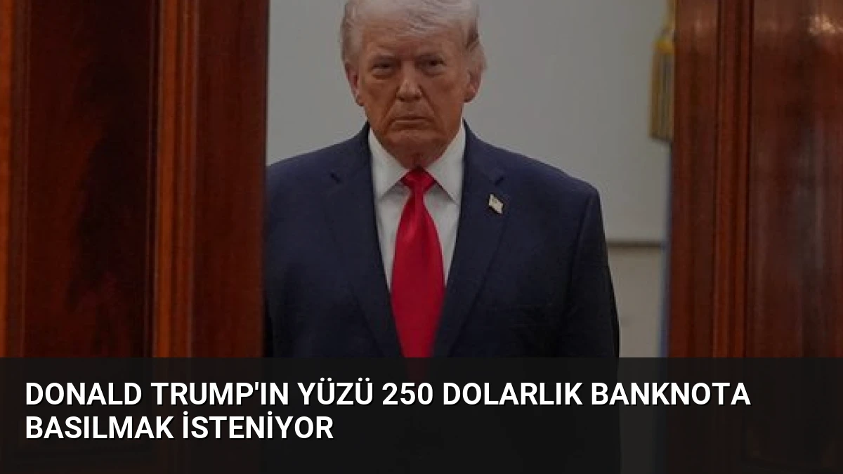 Donald Trump’ın Yüzü 250 Dolarlık Banknota Basılmak İsteniyor