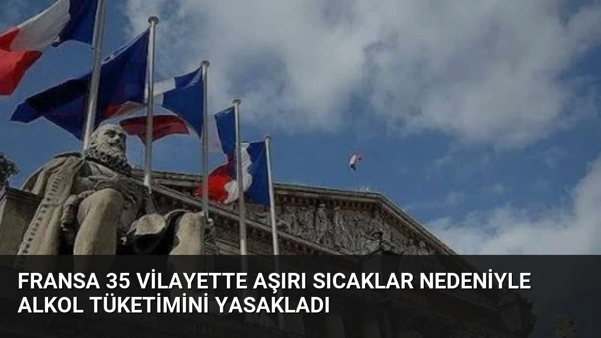 Fransa 35 Vilayette Aşırı Sıcaklar Nedeniyle Alkol Tüketimini Yasakladı
